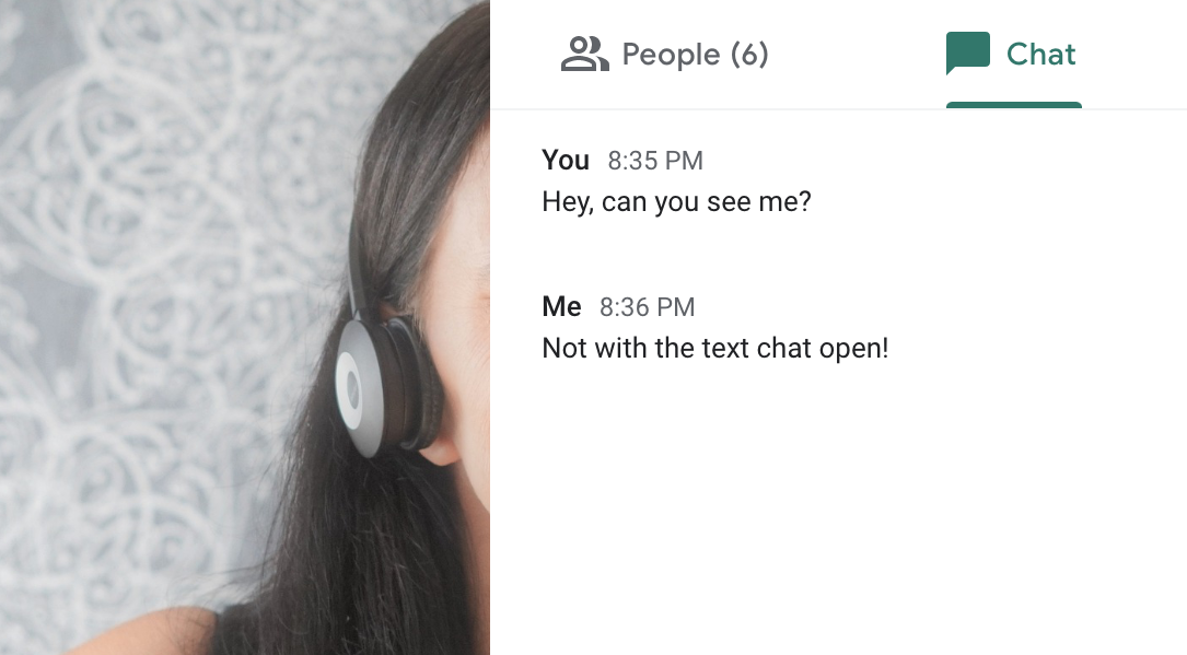 Screenshot of a text chat interface covering up a video. In the video, only some hair and part of a headset is visible. The text chat reads: 'Hey, can you see me?' and a reply: 'Not with the text chat open!'
